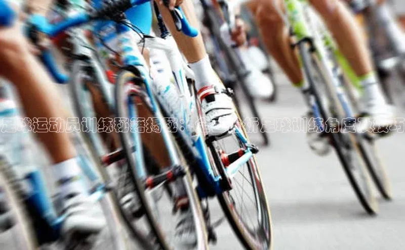 摩登7娱乐平台汉得信息足球运动员训练秘籍揭秘：全面分析足球训练角度及技巧