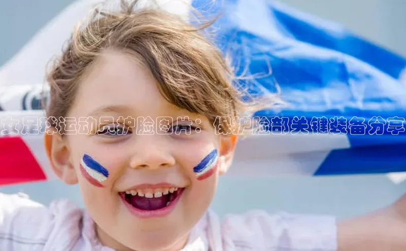 摩登7登登录地址爱慕股份女足球运动员护脸图片：保护脸部关键装备分享