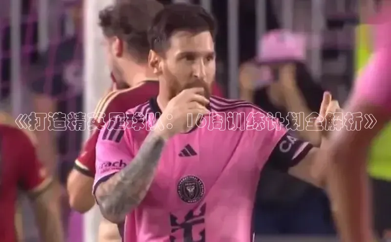 摩登7客服百度移动开放平台《打造精英足球队：16周训练计划全解析》