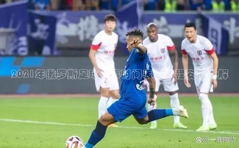 摩登7娱乐平台顺丰2021年俄罗斯足球赛事时间表及赛程安排详解