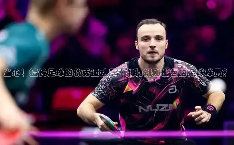 摩登7lite歌力思当心！擅长足球的优秀运动员：如何辨别出色的足球球员？