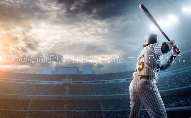 摩登7客服天键股份足球运动员如何搭配两层衣服？一网打尽指南！