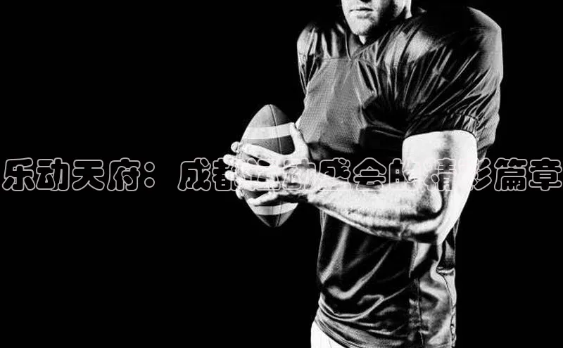 摩登7路畅科技乐动天府：成都运动盛会的精彩篇章