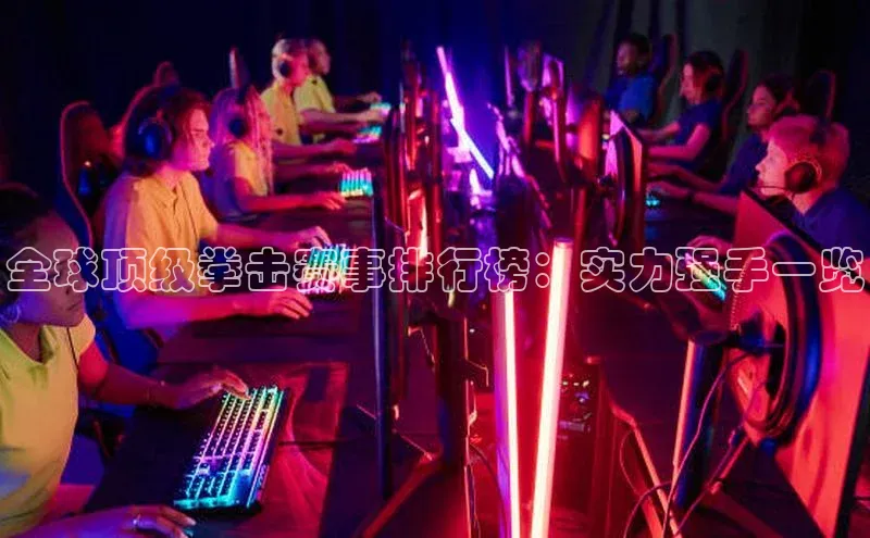 摩登v注册官网元隆雅图全球顶级拳击赛事排行榜：实力强手一览