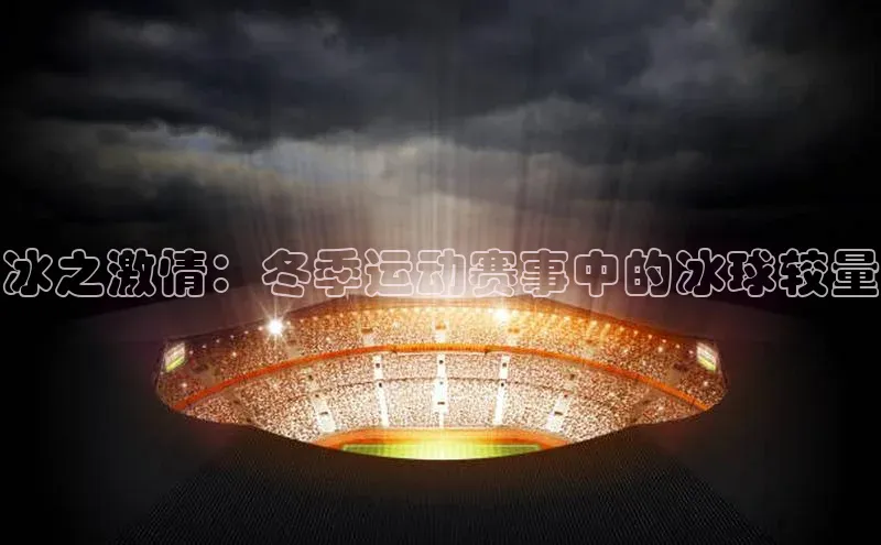 摩登7登登录地址度小满理财冰之激情：冬季运动赛事中的冰球较量