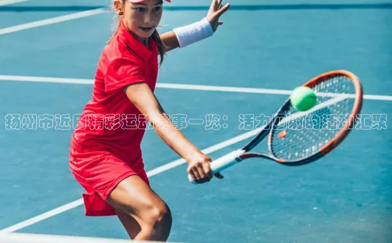 扬州市近日精彩运动赛事一览：活力四射的活动汇聚