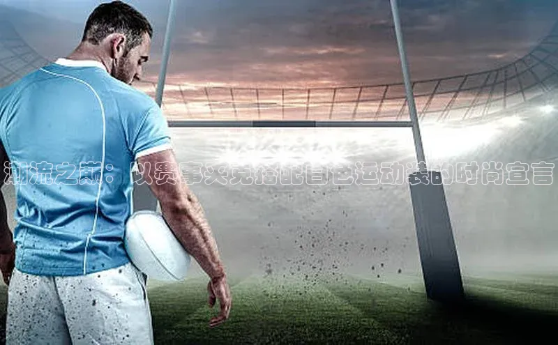 潮流之巅：以赛事夹克搭配白色运动装的时尚宣言