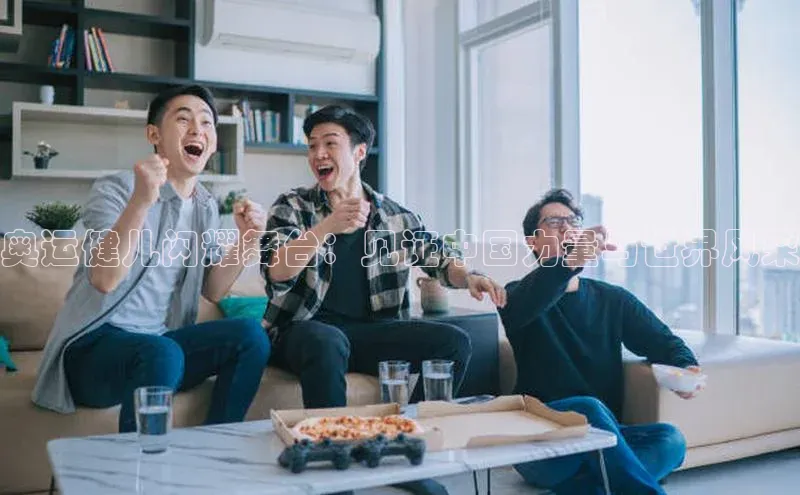 奥运健儿闪耀舞台：见证中国力量与世界风采