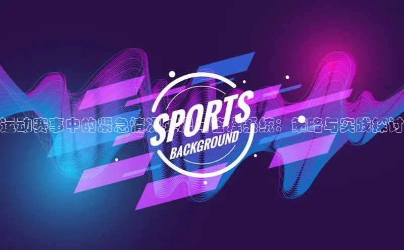 运动赛事中的紧急情况处理与管理系统：策略与实践探讨