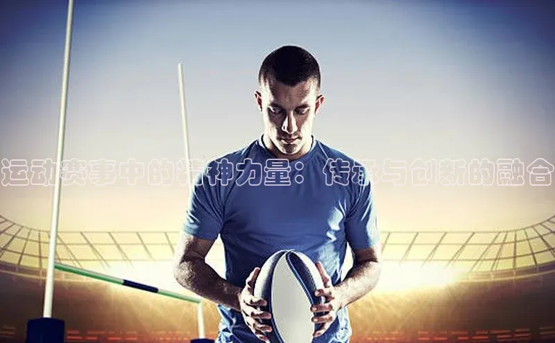 运动赛事中的精神力量：传承与创新的融合