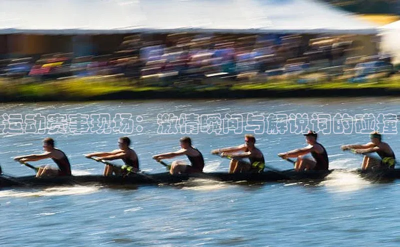 运动赛事现场：激情瞬间与解说词的碰撞