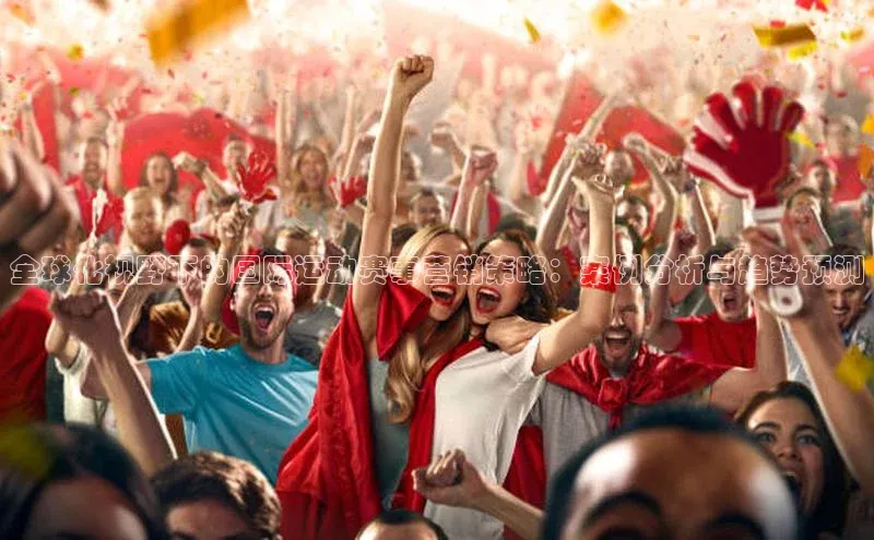 全球化视野下的国际运动赛事营销策略：案例分析与趋势预测