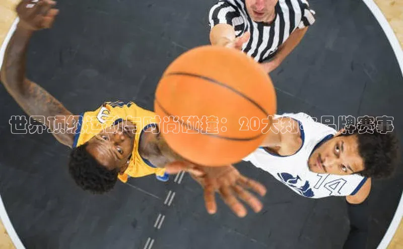 世界顶级运动与时尚碰撞：20大知名品牌赛事