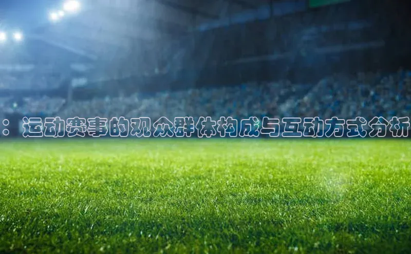 ：运动赛事的观众群体构成与互动方式分析