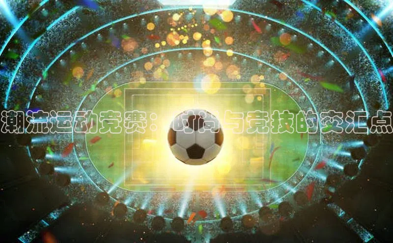 潮流运动竞赛：时尚与竞技的交汇点