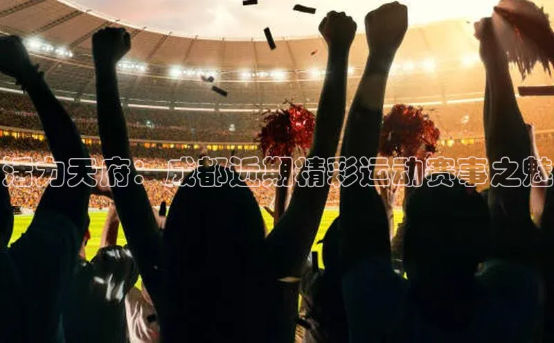 活力天府：成都近期精彩运动赛事之魅