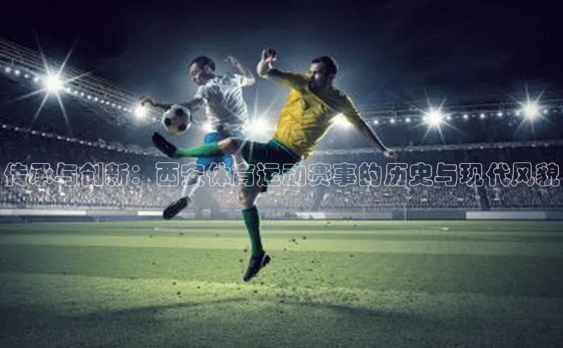 传承与创新：西安体育运动赛事的历史与现代风貌