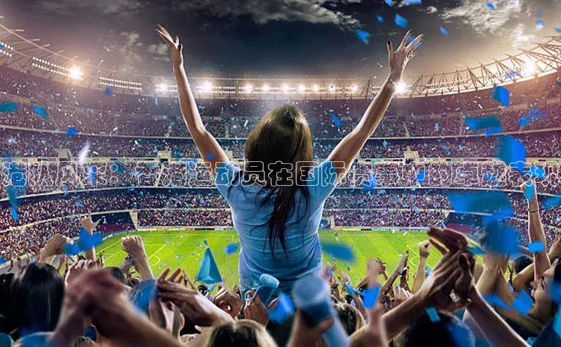 港队风采：香港运动员在国际赛事中的卓越表现