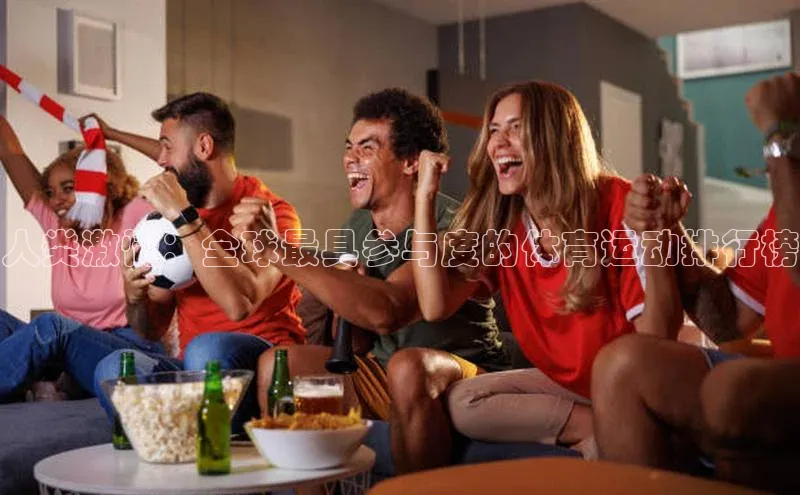 人类激情：全球最具参与度的体育运动排行榜
