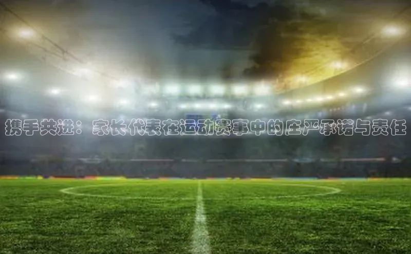 携手共进：家长代表在运动赛事中的庄严承诺与责任
