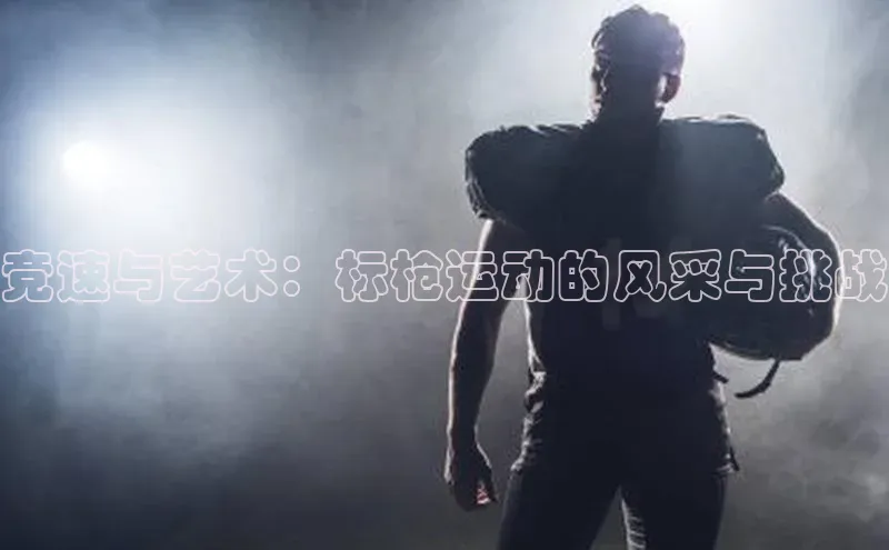 竞速与艺术：标枪运动的风采与挑战