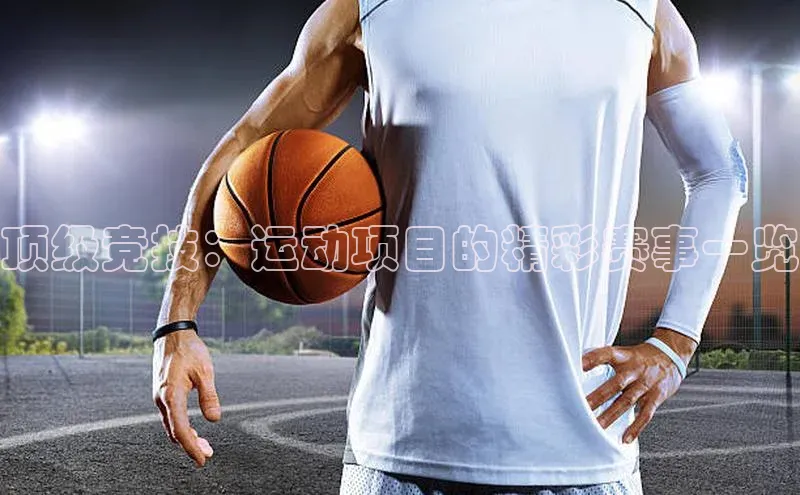 顶级竞技：运动项目的精彩赛事一览