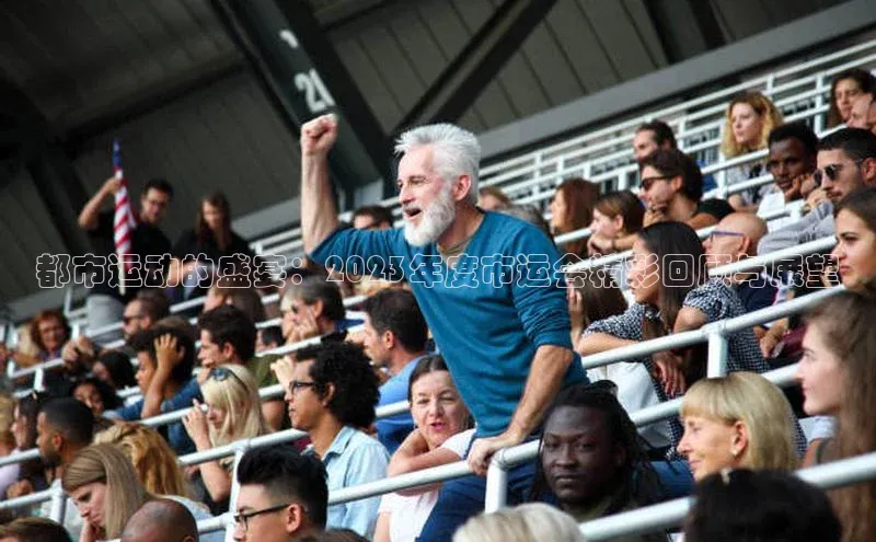 都市运动的盛宴：2023年度市运会精彩回顾与展望