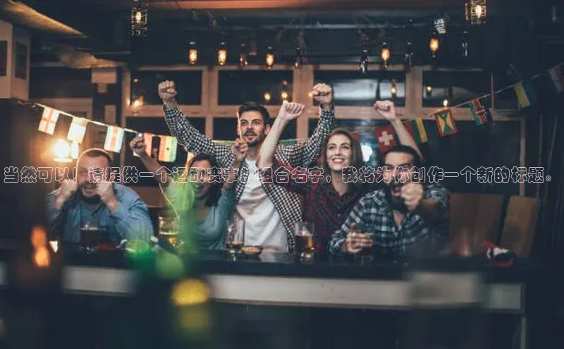 当然可以！请提供一个运动赛事的组合名字，我将为你创作一个新的标题。