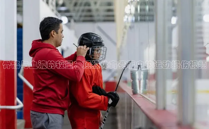 骨骼与血液的较量：顶级体育赛事中的运动损伤视频