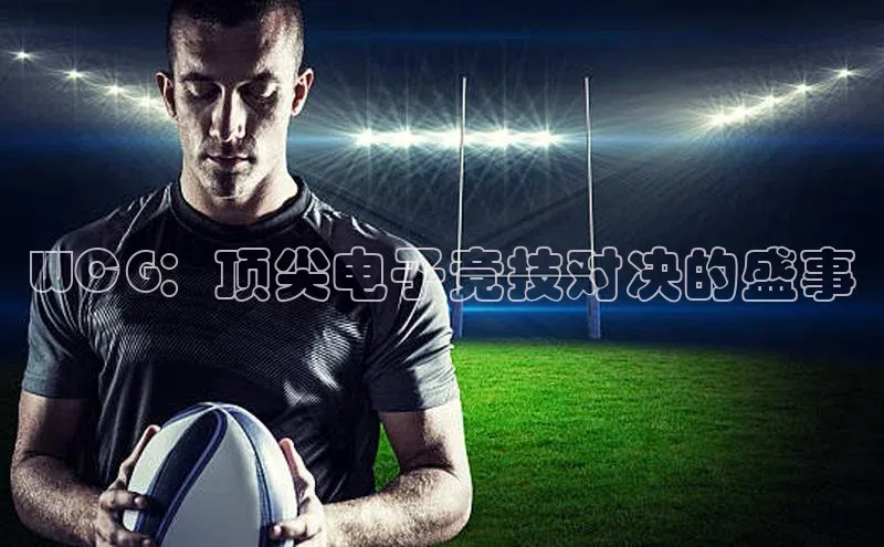 WCG：顶尖电子竞技对决的盛事