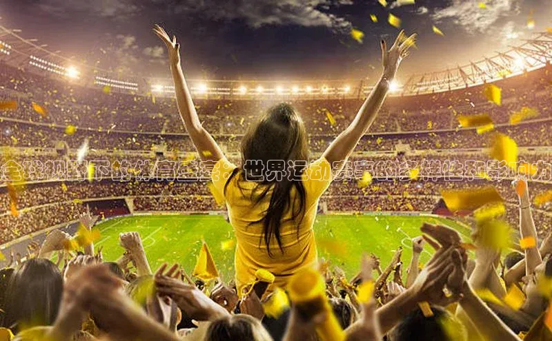 全球视野下的体育盛宴：世界运动赛事的多样性和影响力