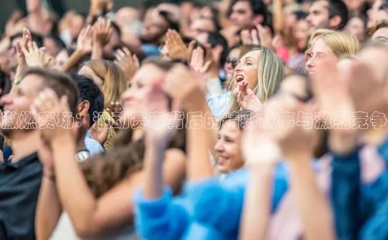 激燃赛场：运动赛事背后的精彩故事与激烈竞争