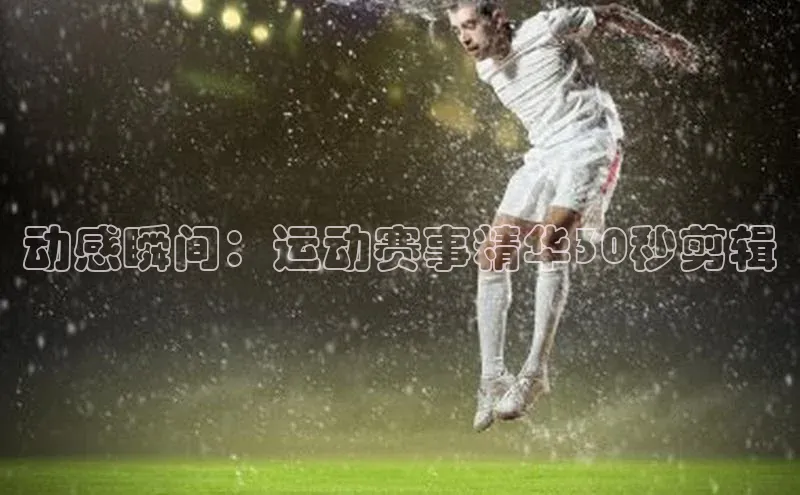 动感瞬间：运动赛事精华30秒剪辑