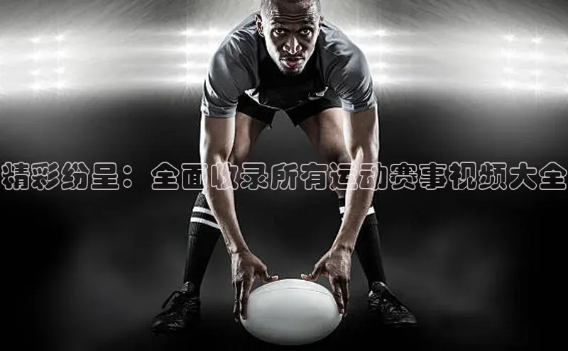 精彩纷呈：全面收录所有运动赛事视频大全