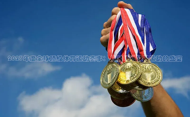2023年度全球顶级体育运动赛事：从足球到极限运动的盛宴