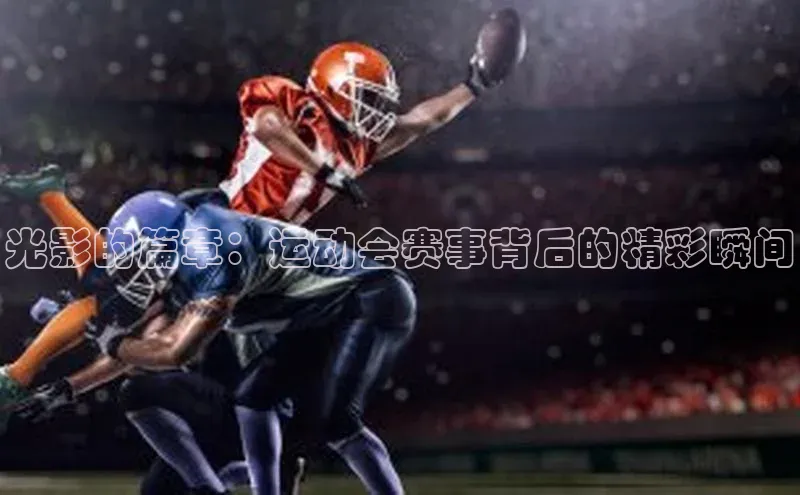 光影的篇章：运动会赛事背后的精彩瞬间