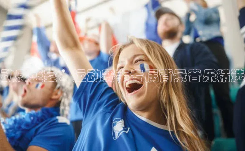 动感盛宴：运动赛事专属背景音乐精选