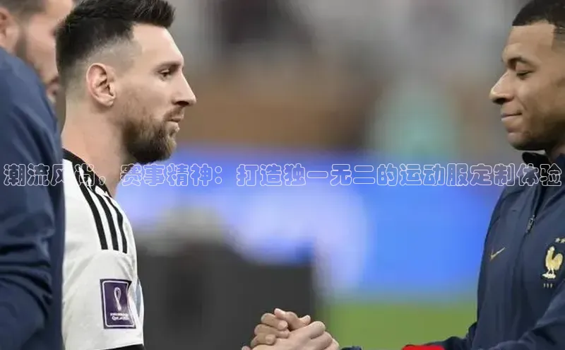 潮流风尚，赛事精神：打造独一无二的运动服定制体验