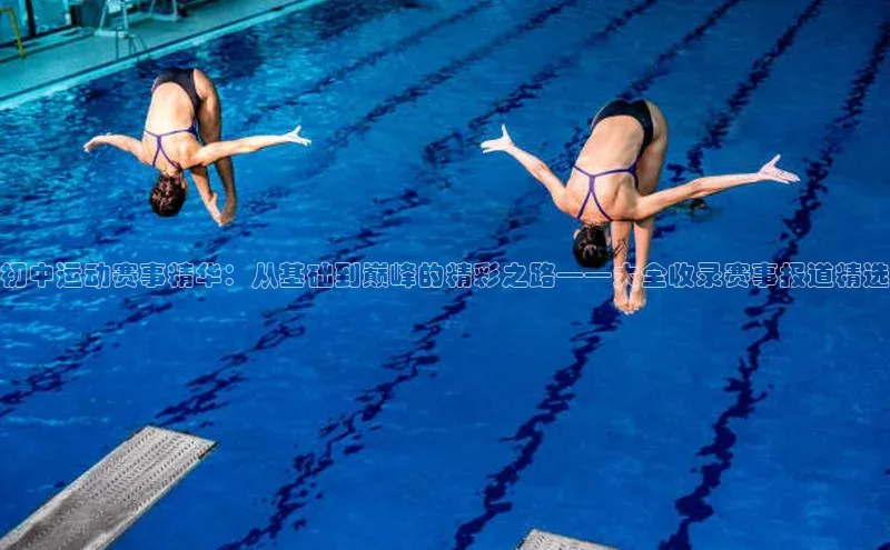 初中运动赛事精华：从基础到巅峰的精彩之路——大全收录赛事报道精选