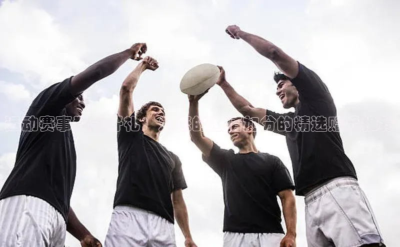 运动赛事独家好礼：为您的激情加分的精选赠品推荐