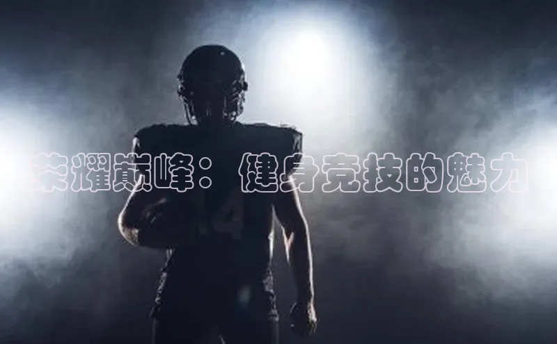 荣耀巅峰：健身竞技的魅力
