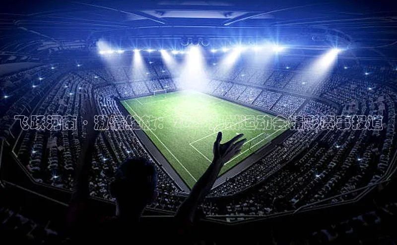 飞跃河南·激情绽放：2023郑州运动会精彩赛事报道