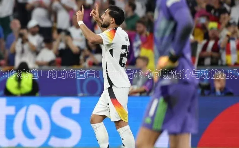 田径赛道上的时尚宣言：运动背心的创新设计与功能提升